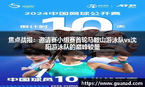 焦点战报：邀请赛小组赛首轮马鞍山游泳队vs沈阳游泳队的巅峰较量