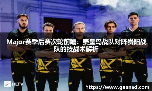 Major赛季后赛次轮前瞻：秦皇岛战队对阵贵阳战队的技战术解析