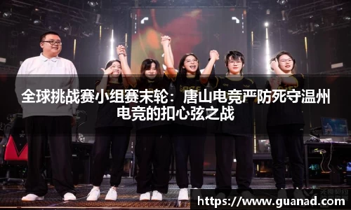 全球挑战赛小组赛末轮：唐山电竞严防死守温州电竞的扣心弦之战