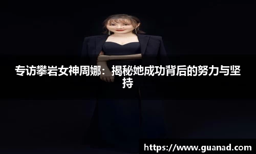 专访攀岩女神周娜：揭秘她成功背后的努力与坚持