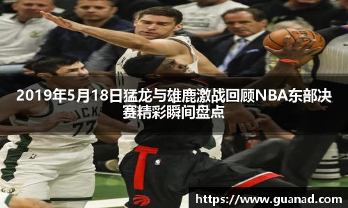 2019年5月18日猛龙与雄鹿激战回顾NBA东部决赛精彩瞬间盘点